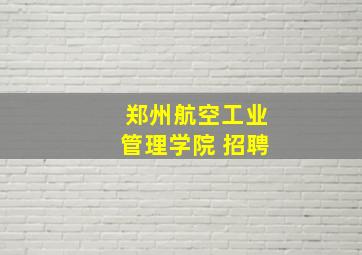 郑州航空工业管理学院 招聘